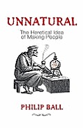 Unnatural: The Heretical Idea of Making People. Philip Ball