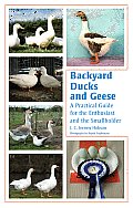 Backyard Ducks and Geese: A Practical Guide for the Enthusiast and the Smallholder
