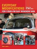 Everyday Modifications for Your VW Bay Window Van: How to Make Your Classic Van Easier to Live with and Enjoy