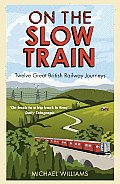 On the Slow Train Twelve Great British Railway Journeys