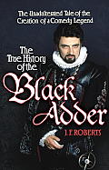 True History of the Black Adder The Unadulterated Tale of the Creation of a Comedy Legend
