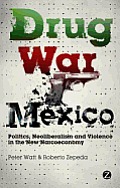 Drug War Mexico: Politics, Neoliberalism and Violence in the New Narcoeconomy