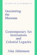 Decentring the Museum: Contemporary Art Institutions and Colonial Legacies