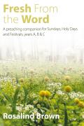 Fresh from the Word: A Preaching Companion for Sundays, Holy Days and Festivals, Years A, B & C