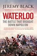 Waterloo The Battle That Brought Down Napoleon Jeremy Black
