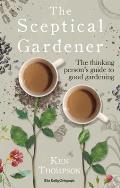Sceptical Gardener The Thinking Persons Guide to Good Gardening