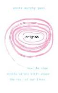 Origins: How the Nine Months Before Birth Shape the Rest of Our Lives. Annie Murphy Paul