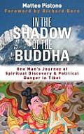 In the Shadow of the Buddha One Mans Journey of Spiritual Discovery & Political Danger in Tibet
