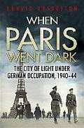 When Paris Went Dark The City of Light Under German Occupation 1940 44