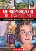 Fundamentals of Oil Painting A Complete Course in Techniques Subjects & Styles