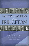 Pastor-Teachers of Old Princeton: Memorial Addresses for the Faculty of Princeton Theological Seminary 1812-1921