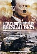Hitlers Final Fortress Breslau 1945 By Richard Hargreaves