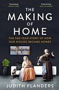 Making of Home The 500 Year Story of How Our Houses Became Homes