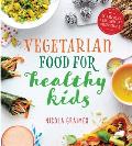 Vegetarian Meals for Healthy Kids Quick & Easy Nutrient Packed Recipes