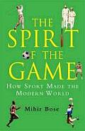 The Spirit of the Game: How Sport Has Changed the Modern World. by Mihir Bose
