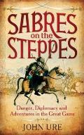 Sabres on the Steppes Danger Diplomacy & Adventure in the Great Game