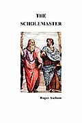The Scholemaster: Or, Playne and Perfite Way of Teachyng Children to Understand, Write and Speake the Latin Tong