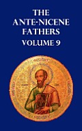 Ante-Nicene Fathers Volume 9. the Gospel of Peter, the Diatessaron of Tatian, the Apocalypse of Peter, the Vision of Paul, the Apocalypses of the Virg