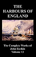 The Harbours of England (the Complete Works of John Ruskin - Volume 13)