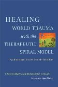 Healing World Trauma with the Therapeutic Spiral Model: Psychodramatic Stories from the Frontlines