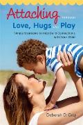 Attaching Through Love Hugs & Play Simple Strategies to Help Build Connections with Your Child