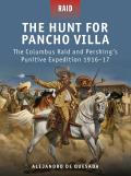 Hunt for Pancho Villa The Columbus Raid & Pershings Punitive Expedition 1916 17