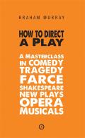 How To Direct a Play A Masterclass in Comedy Tragedy Farce Shakespeare New Plays Opera & Musicals