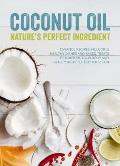 Coconut Oil Natures Perfect Ingredient Over 100 Recipes Including Healthy Dishes & Baked Treats to Nurture Your Bodyand Beauty Ideas to Feed Your