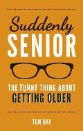 Suddenly Senior The Funny Thing about Getting Older