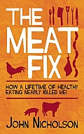 Meat Fix How a Lifetime of Healthy Living Nearly Killed Me