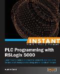 Instant PLC Programming with RSLogix 5000: Learn how to create PLC programs using RSLogix 5000 and the industry's best practices using simple, hands-o