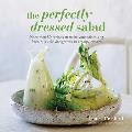 Perfectly Dressed Salad More Than 50 Recipes to Make Your Salads Sing from Quick Fix Vinaigrettes to Creamy Classics