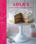 Lolas A Cake Journey Around the World 80 of the Most Admired & Delicious International Baking Recipes