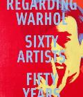 Regarding Warhol Sixty Artists Fifty Years