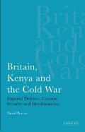 Britain, Kenya and the Cold War: Imperial Defence, Colonial Security and Decolonisation