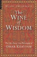 Wine of Wisdom: The Life, Poetry and Philosophy of Omar Khayyam (Revised)