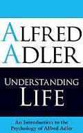 Understanding Life: An Introduction to the Psychology of Alfred Adler