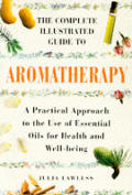 Complete Illustrated Guide To Aromatherapy a Practical Approach to the Use of Essential Oils for Health & Well Being