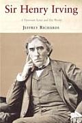 Sir Henry Irving: A Victorian Actor and His World