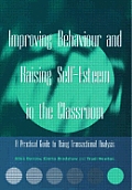 Improving Behaviour and Raising Self-Esteem in the Classroom: A Practical Guide to Using Transactional Analysis