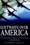 Luftwaffe Over America The Secret Plans to Bomb the United States in World War II