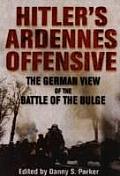 Hitlers Ardennes Offensive The German View of the Battle of the Bulge
