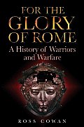 For the Glory of Rome A History of Warriors & Warfare