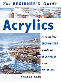 Beginners Guide Acrylics A Complete Step By Step Guide to Techniques & Materials