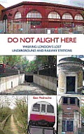 Do Not Alight Here Walking Londons Lost Underground & Railway Stations