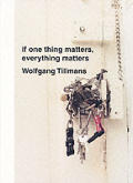 Wolfgang Tillmans If One Thing Matters Everything Matters
