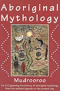 Aboriginal Mythology An A Z Spanning the History of the Australian Aboriginal People from the Earliest Legends to the Present Day