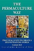 Permaculture Way Practical Steps to Create a Self Sustaining World