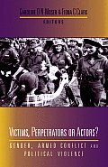 Victims, Perpetrators or Actors: Gender, Armed Conflict and Political Violence