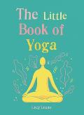 Little Book of Yoga Harness the Ancient Practice to Boost Your Health & Wellbeing
